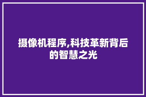 摄像机程序,科技革新背后的智慧之光
