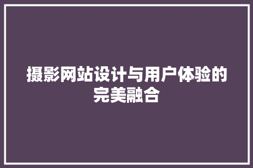 摄影网站设计与用户体验的完美融合
