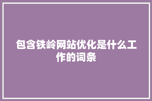 包含铁岭网站优化是什么工作的词条