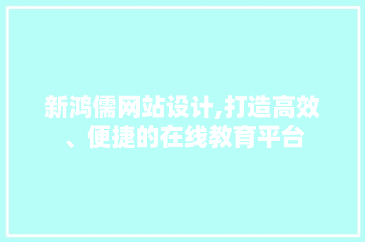 新鸿儒网站设计,打造高效、便捷的在线教育平台
