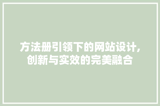 方法册引领下的网站设计,创新与实效的完美融合 方法册引领下的网站设计,创新与实效的完美融合 神马SEO