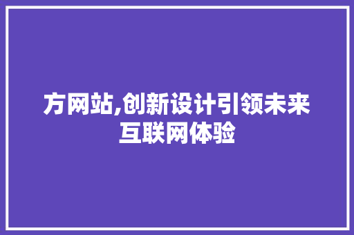 方网站,创新设计引领未来互联网体验