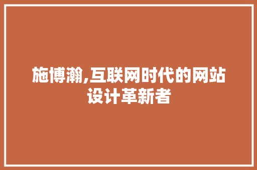 施博瀚,互联网时代的网站设计革新者 施博瀚,互联网时代的网站设计革新者 神马SEO