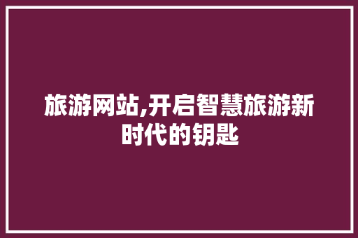 旅游网站,开启智慧旅游新时代的钥匙