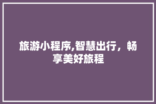 旅游小程序,智慧出行，畅享美好旅程