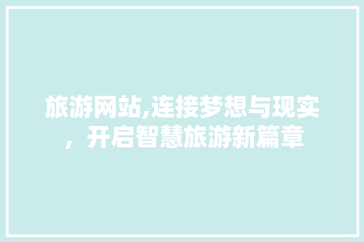 旅游网站,连接梦想与现实，开启智慧旅游新篇章
