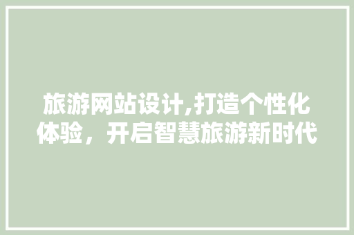 旅游网站设计,打造个性化体验，开启智慧旅游新时代