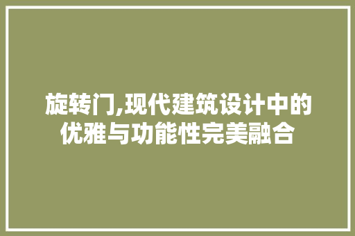 旋转门,现代建筑设计中的优雅与功能性完美融合