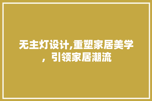 无主灯设计,重塑家居美学，引领家居潮流