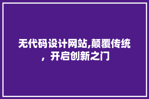 无代码设计网站,颠覆传统，开启创新之门