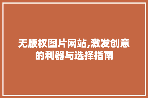 无版权图片网站,激发创意的利器与选择指南 无版权图片网站,激发创意的利器与选择指南 神马SEO