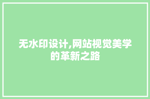 无水印设计,网站视觉美学的革新之路 无水印设计,网站视觉美学的革新之路 百度SEO