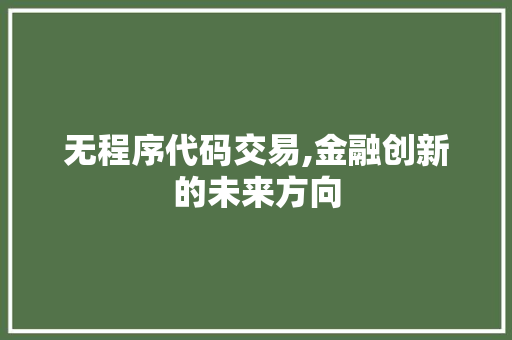 无程序代码交易,金融创新的未来方向 无程序代码交易,金融创新的未来方向 搜狗SEO