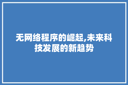 无网络程序的崛起,未来科技发展的新趋势 无网络程序的崛起,未来科技发展的新趋势 必应SEO