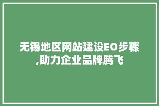 无锡地区网站建设EO步骤,助力企业品牌腾飞