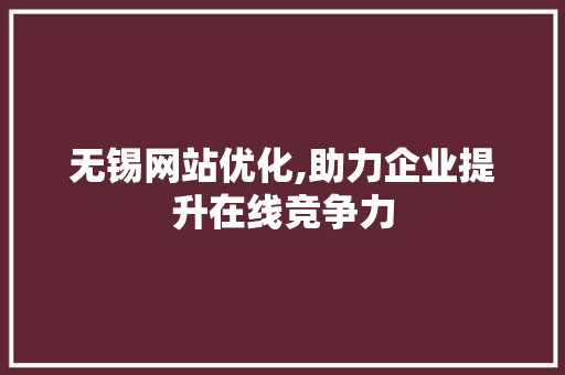无锡网站优化,助力企业提升在线竞争力
