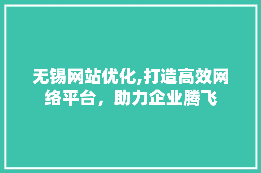 无锡网站优化,打造高效网络平台，助力企业腾飞