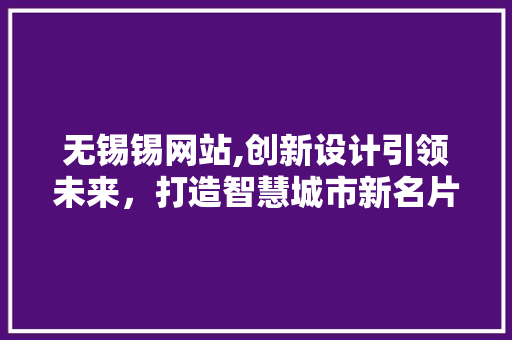 无锡锡网站,创新设计引领未来，打造智慧城市新名片