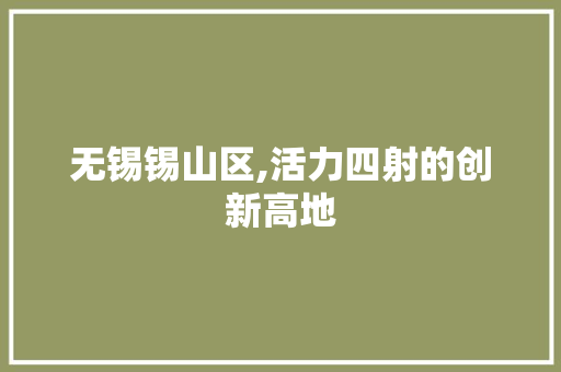 无锡锡山区,活力四射的创新高地 无锡锡山区,活力四射的创新高地 搜狗SEO