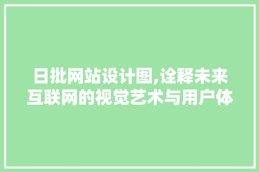 日批网站设计图,诠释未来互联网的视觉艺术与用户体验 日批网站设计图,诠释未来互联网的视觉艺术与用户体验 网站建设公司