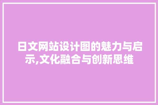 日文网站设计图的魅力与启示,文化融合与创新思维