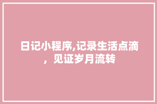 日记小程序,记录生活点滴，见证岁月流转