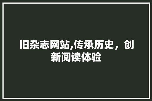 旧杂志网站,传承历史，创新阅读体验
