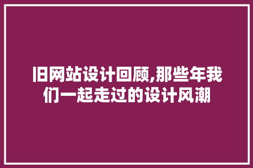 旧网站设计回顾,那些年我们一起走过的设计风潮 旧网站设计回顾,那些年我们一起走过的设计风潮 必应SEO