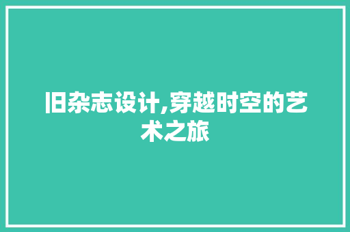 旧杂志设计,穿越时空的艺术之旅