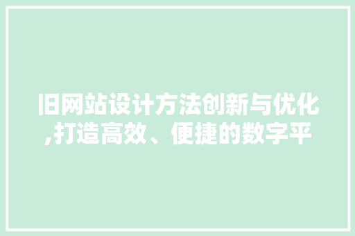 旧网站设计方法创新与优化,打造高效、便捷的数字平台