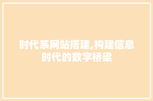 时代系网站搭建,构建信息时代的数字桥梁
