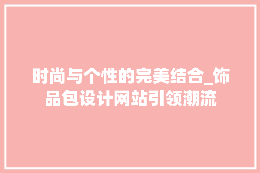 时尚与个性的完美结合_饰品包设计网站引领潮流