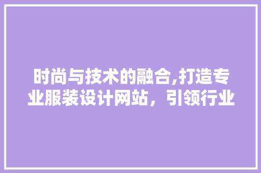 时尚与技术的融合,打造专业服装设计网站，引领行业新潮流