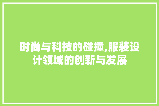 时尚与科技的碰撞,服装设计领域的创新与发展