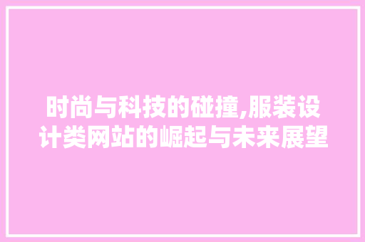 时尚与科技的碰撞,服装设计类网站的崛起与未来展望