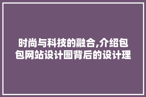 时尚与科技的融合,介绍包包网站设计图背后的设计理念