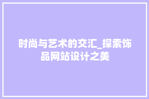 时尚与艺术的交汇_探索饰品网站设计之美