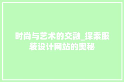 时尚与艺术的交融_探索服装设计网站的奥秘 时尚与艺术的交融_探索服装设计网站的奥秘 神马SEO