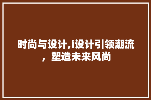 时尚与设计,i设计引领潮流，塑造未来风尚