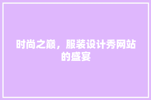 时尚之巅,服装设计秀网站的盛宴 SEO关键词 时尚之巅,服装设计秀网站的盛宴 时尚之巅,服装设计秀网站的盛宴 SEO关键词