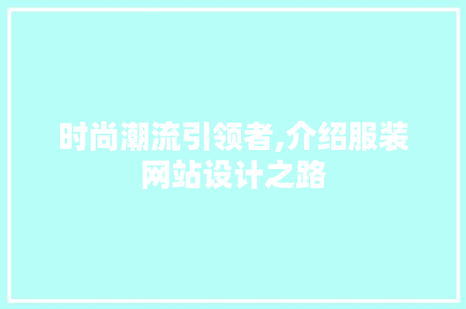 时尚潮流引领者,介绍服装网站设计之路 时尚潮流引领者,介绍服装网站设计之路 SEO关键词