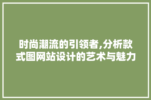 时尚潮流的引领者,分析款式图网站设计的艺术与魅力