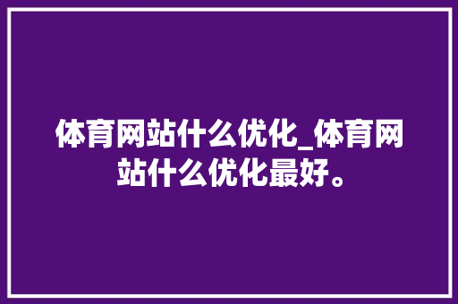 体育网站什么优化_体育网站什么优化最好。