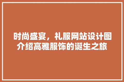 时尚盛宴，礼服网站设计图介绍高雅服饰的诞生之旅