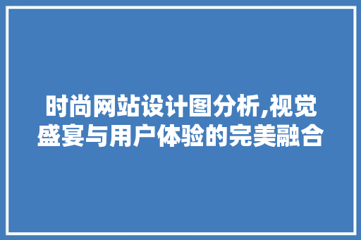 时尚网站设计图分析,视觉盛宴与用户体验的完美融合 时尚网站设计图分析,视觉盛宴与用户体验的完美融合 必应SEO