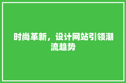 时尚革新，设计网站引领潮流趋势 时尚革新，设计网站引领潮流趋势 SEO关键词
