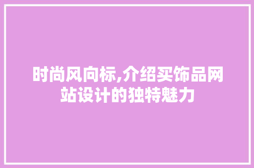 时尚风向标,介绍买饰品网站设计的独特魅力