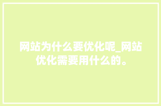 网站为什么要优化呢_网站优化需要用什么的。 网站为什么要优化呢_网站优化需要用什么的。 搜狗SEO