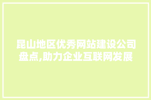 昆山地区优秀网站建设公司盘点,助力企业互联网发展 昆山地区优秀网站建设公司盘点,助力企业互联网发展 必应SEO