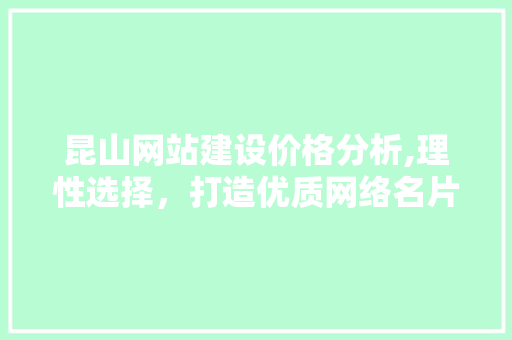 昆山网站建设价格分析,理性选择，打造优质网络名片